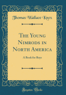 The Young Nimrods in North America: A Book for Boys (Classic Reprint)