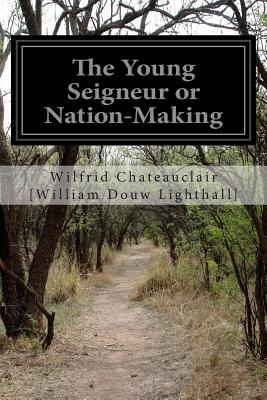 The Young Seigneur or Nation-Making - [William Douw Lighthall], Wilfrid Chatea