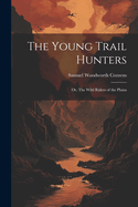 The Young Trail Hunters: Or, The Wild Riders of the Plains