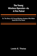 The Young Wireless Operator-As a Fire Patrol Or, The Story of a Young Wireless Amateur Who Made Good as a Fire Patrol