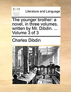 The Younger Brother: A Novel, in Three Volumes, Written by Mr. Dibdin. ... Volume 3 of 3