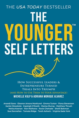 The Younger Self Letters: How Successful Leaders & Entrepreneurs Turned Trials Into Triumph (And How to Use Them to Your Advantage) - Alvarez, Adriana Monique, and Sano, Anandi, and Marklund, Eleonor Amora