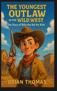 The Youngest Outlaw in the Wild West: The Story of Billy the Kid for Kids
