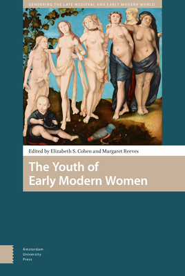 The Youth of Early Modern Women - Cohen, Elizabeth Storr (Editor), and Reeves, Margaret Louise (Editor), and Andersson, Christiane (Contributions by)