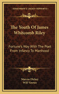 The Youth of James Whitcomb Riley; Fortune's Way with the Poet from Infancy to Manhood