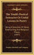 The Youth's Poetical Instructor or Useful Lessons in Poetry: Being a Selection of Moral, Entertaining, and Religious Pieces (1847)