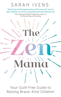 The Zen Mama: Your guilt-free guide to raising brave, kind children - Ivens, Sarah