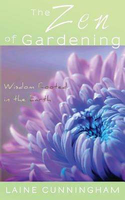 The Zen of Gardening: Wisdom Rooted in the Earth - Cunningham, Laine, and Angel, Leya (Cover design by)