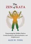 The Zen of Kata: Uncovering the Hidden Path to Combat Readiness, Self-actualization, and Enlightenment