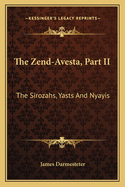 The Zend-Avesta, Part II: The Sirozahs, Yasts and Nyayis