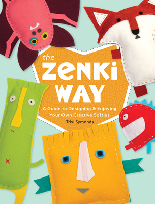 The Zenki Way: A Guide to Designing & Enjoying Your Own Creative Softies - Symonds, Trixi