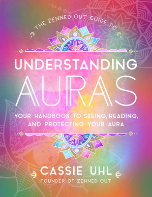 The Zenned Out Guide to Understanding Auras: Your Handbook to Seeing, Reading, and Protecting Your Aura - Uhl, Cassie