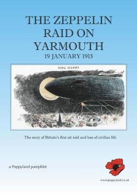 The Zeppelin Raid on Yarmouth 19 January 1915: The story of Britain's first air raid an loss on civilian life - Rossin, Gary