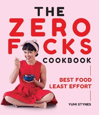 The Zero Fucks Cookbook: Best Food Least Effort - Stynes, Yumi