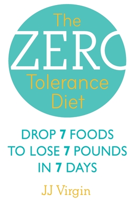 The Zero Tolerance Diet: Drop 7 Foods to Lose 7 Pounds in 7 Days. J.J. Virgin - Virgin, J J