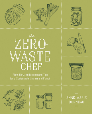 The Zero-Waste Chef: Plant-Forward Recipes and Tips for a Sustainable Kitchen and Planet: A Cookbook - Bonneau, Anne-Marie