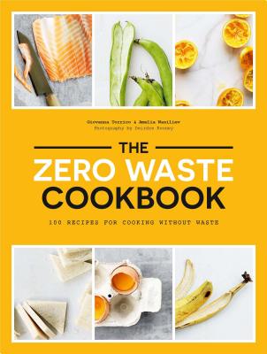 The Zero Waste Cookbook: 100 Recipes for Cooking Without Waste - Torrico, Giovanna, and Wasiliev, Amelia