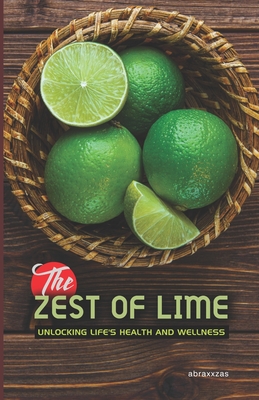 The Zest of Lime: Unlocking Life's Health and Wellness - Abraxxzas, and Kalu, Okam