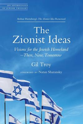 The Zionist Ideas: Visions for the Jewish Homeland--Then, Now, Tomorrow - Troy, Gil, and Sharansky, Natan (Foreword by)