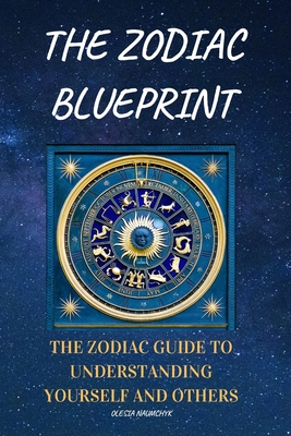 The Zodiac Blueprint: The Zodiac Guide to Understanding Yourself and Others - Naumchyk, Olesia