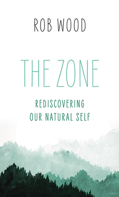 The Zone: Rediscovering Our Natural Self - Wood, Rob