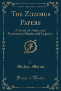 The Zozimus Papers: A Series of Comic and Sentimental Stories and Legends (Classic Reprint)