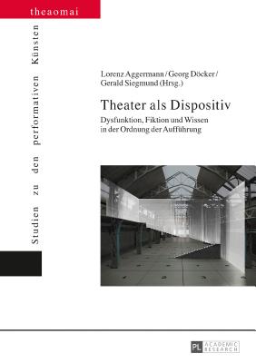 Theater ALS Dispositiv: Dysfunktion, Fiktion Und Wissen in Der Ordnung Der Auffuehrung - Finter, Helga, and Siegmund, Gerald, and Aggermann, Lorenz (Editor)