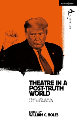 Theater in a Post-Truth World: Texts, Politics, and Performance - Boles, William C (Editor), and Hartl, Anja (Editor)