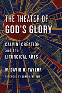Theater of God's Glory: Calvin, Creation, and the Liturgical Arts
