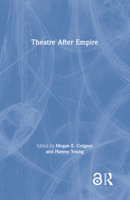 Theatre After Empire - E Geigner, Megan (Editor), and Young, Harvey (Editor)