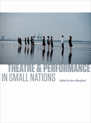 Theatre and Performance in Small Nations - Blandford, steve (Editor)