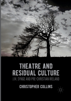 Theatre and Residual Culture: J.M. Synge and Pre-Christian Ireland - Collins, Christopher