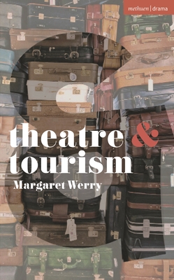 Theatre and Tourism - Werry, Margaret, and Rebellato, Dan (Editor), and Harvie, Jen (Editor)