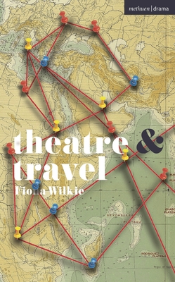 Theatre and Travel - Wilkie, Fiona, and Rebellato, Dan (Editor), and Harvie, Jen (Editor)