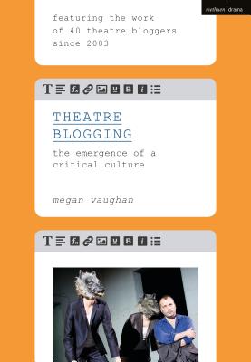 Theatre Blogging: The Emergence of a Critical Culture - Vaughan, Megan