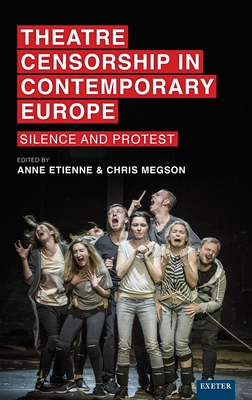 Theatre Censorship in Contemporary Europe: Silence and Protest - Etienne, Anne (Editor), and Megson, Chris (Editor)