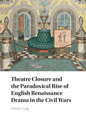 Theatre Closure and the Paradoxical Rise of English Renaissance Drama in the Civil Wars