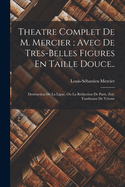 Theatre Complet de M. Mercier; Avec de Tres-Belles Figures En Taille Douce..: Destruction de La Ligue, Ou La Reduction de Paris. Zoe. Tombeaux de Verone