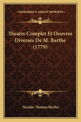 Theatre Complet Et Oeuvres Diverses de M. Barthe (1779) - Barthe, Nicolas-Thomas