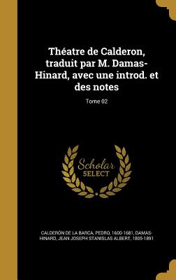 Theatre de Calderon, Traduit Par M. Damas-Hinard, Avec Une Introd. Et Des Notes - Calder?n de la Barca, Pedro 1600-1681 (Creator), and Damas-Hinard, Jean Joseph Stanislas Albe (Creator)