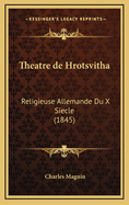 Theatre de Hrotsvitha: Religieuse Allemande Du X Siecle (1845)