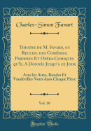 Theatre de M. Favard, Ou Recueil Des Comdies, Parodies Et Opra-Comiques Qu'il a Donns Jusqu'a Ce Jour, Vol. 10: Avec Les Aires, Rondes Et Vaudevilles Nots Dans Chaque Pice (Classic Reprint)