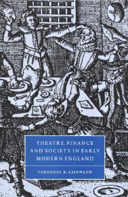 Theatre, Finance and Society in Early Modern England - Leinwand, Theodore B.