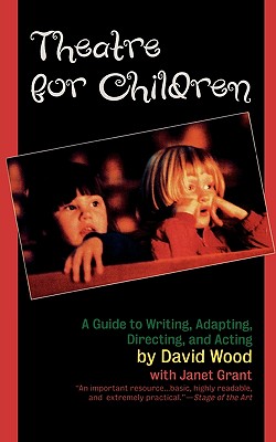 Theatre for Children: A Guide to Writing, Adapting, Directing, and Acting - Wood, David, and Grant, Janet