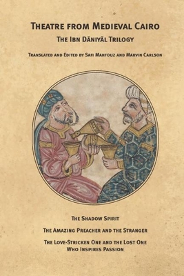 Theatre from Medieval Cairo: The Ibn Daniyal Trilogy - Daniyal, Ibn, and Carlson, Marvin (Translated by), and Mahfouz, Safi (Translated by)