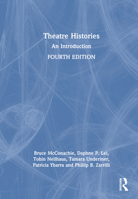 Theatre Histories: An Introduction - Lei, Daphne P, and Nellhaus, Tobin, and Underiner, Tamara