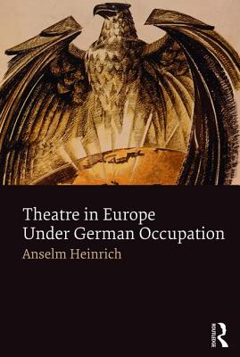 Theatre in Europe Under German Occupation - Heinrich, Anselm