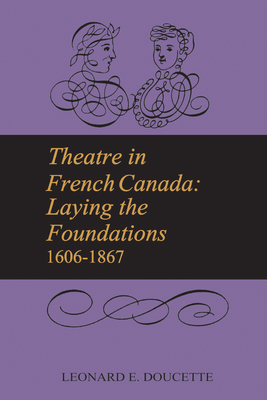 Theatre in French Canada: Laying the Foundations 1606-1867 - Doucette, Leonard