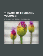 Theatre of Education Volume 3 - Genlis, Stphanie Flicit, and De Genlis, Stephanie-Felicite Du Crest