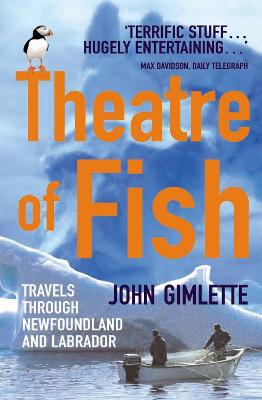 Theatre of Fish: Travels Through Newfoundland and Labrador - Gimlette, John